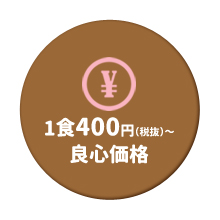 1食400円(税抜)~ 良心価格